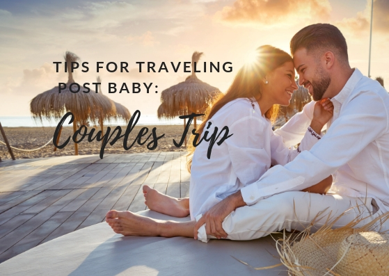 Tips for Traveling Post Baby: Couples Trip